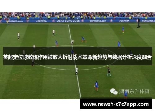 英超定位球教练作用被放大折射战术革命新趋势与数据分析深度融合
