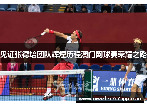 见证张德培团队辉煌历程澳门网球赛荣耀之路