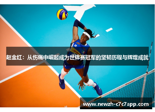 赵金红:从伤痛中崛起成为世锦赛冠军的坚韧历程与辉煌成就 赵金红:从伤痛中崛起成为世锦赛冠军的坚韧历程与辉煌成就