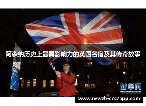 阿森纳历史上最具影响力的英国名宿及其传奇故事 阿森纳历史上最具影响力的英国名宿及其传奇故事